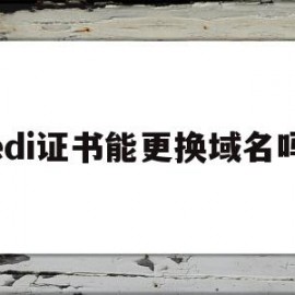 edi证书能更换域名吗的简单介绍