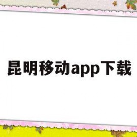 昆明移动app下载(昆明移动app叫什么)