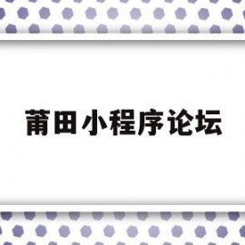 莆田小程序论坛(莆田小程序论坛在哪)