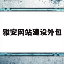 雅安网站建设外包(雅安建筑工地招工信息)