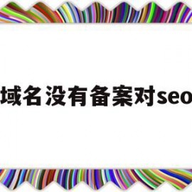 域名没有备案对seo(不备案的域名seo有影响吗)