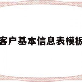 客户基本信息表模板的简单介绍