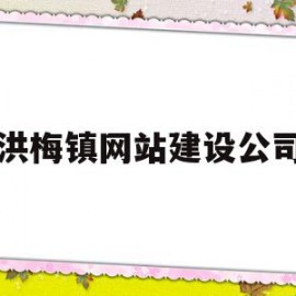 洪梅镇网站建设公司(洪梅镇网站建设公司招聘)