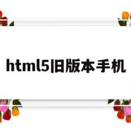 html5旧版本手机的简单介绍