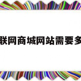 互联网商城网站需要多久(互联网商城网站需要多久审核通过)