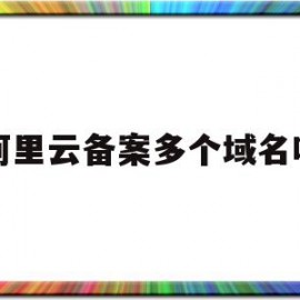 阿里云备案多个域名吗(阿里云域名备案了可以用别的主机吗)