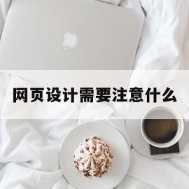 网页设计需要注意什么(网页设计前提)