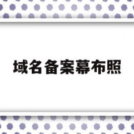 域名备案幕布照(域名备案需要先搭好网页吗)