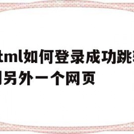 html如何登录成功跳转到另外一个网页(html登录界面怎样跳转)