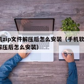 手机zip文件解压后怎么安装（手机软件zip解压后怎么安装）