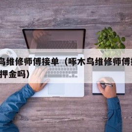 啄木鸟维修师傅接单（啄木鸟维修师傅接单app有押金吗）