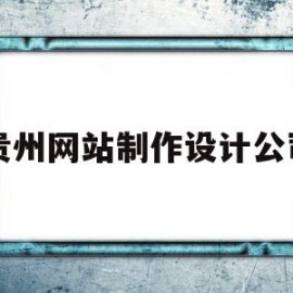 贵州网站制作设计公司(贵州网站制作设计公司哪家好)