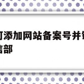 如何添加网站备案号并链接工信部(如何将网站备案号链接到工信部网站)