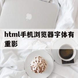 html手机浏览器字体有重影的简单介绍