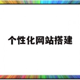 个性化网站搭建(个性化网站搭建平台)