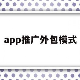 app推广外包模式(app推广外包模式是什么)