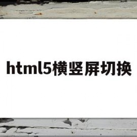 html5横竖屏切换(html怎么把竖向变成横向)