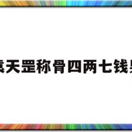 袁天罡称骨四两七钱男(袁天罡称骨算命四两七钱男命)