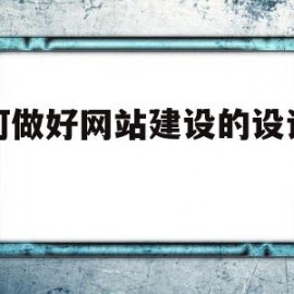 如何做好网站建设的设计布局(如何做好网站建设的设计布局工作)