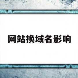 网站换域名影响(网站换了域名之前的还打得开吗)