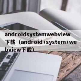 androidsystemwebview下载（android+system+webview下载）