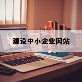 建设中小企业网站(建设中小企业网站是什么)