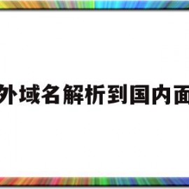 国外域名解析到国内面板(国外域名解析到国内需要备案吗)