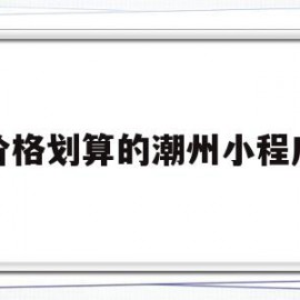 价格划算的潮州小程序(潮州优惠推荐吃的公众号)