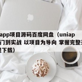 uniapp项目源码百度网盘（uniapp入门到实战 以项目为导向 掌握完整开发流程下载）