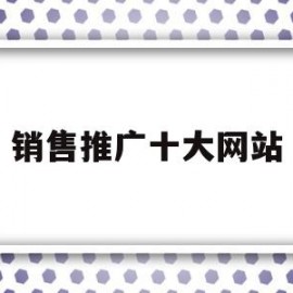 销售推广十大网站(销售推广十大网站有哪些)