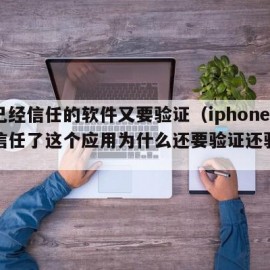 苹果已经信任的软件又要验证（iphone已经信任了这个应用为什么还要验证还验证不了）