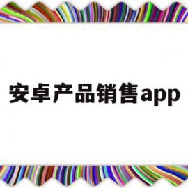 安卓产品销售app(android软件销售招聘)