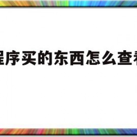 小程序买的东西怎么查看物流(微信小程序里买的东西怎么查物流)