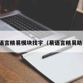 易语言精易模块找字（易语言精易助手）