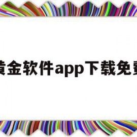 黄金软件app下载免费(黄金软件哪个好用)