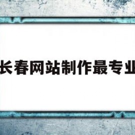 长春网站制作最专业(长春网站制作人才招聘)