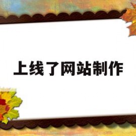 上线了网站制作(上线了网站制作完毕后关于保存和上线区别表述正确的是)