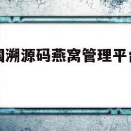 中国溯源码燕窝管理平台网站(中国燕窝溯源管理平台是真的吗?)