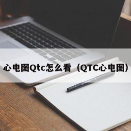 心电图Qtc怎么看（QTC心电图）