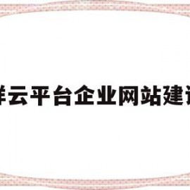 祥云平台企业网站建设(祥云平台企业网站建设流程)