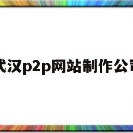 武汉p2p网站制作公司(武汉p2p网站制作公司有哪些)