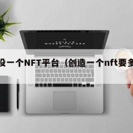 开设一个NFT平台（创造一个nft要多少钱）