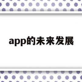 app的未来发展(app行业未来发展分析)