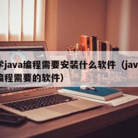 学java编程需要安装什么软件（java编程需要的软件）