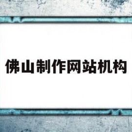 佛山制作网站机构(佛山做网站哪家公司最好)