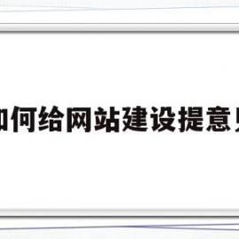 如何给网站建设提意见(如何给网站建设提意见呢)