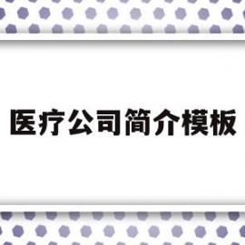 医疗公司简介模板(医疗公司简介模板图片)