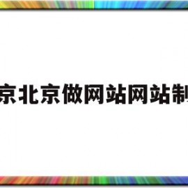 北京北京做网站网站制作(北京网站制作开发公司)