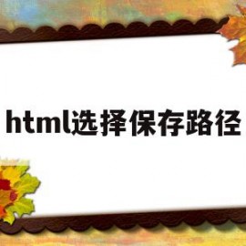 html选择保存路径(html选取文件夹路径)