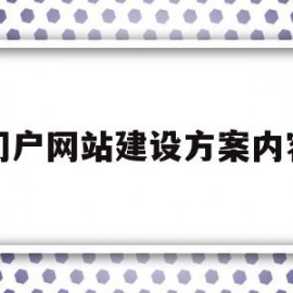 门户网站建设方案内容(门户网站建设方案内容有哪些)